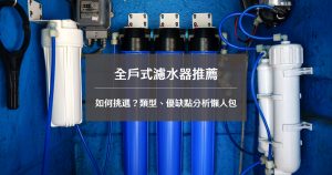 全戶式濾水器推薦：如何挑選